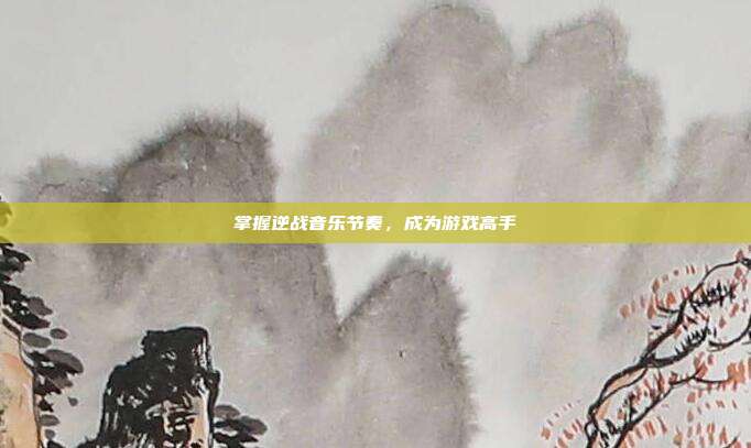 掌握逆战音乐节奏,成为游戏高手