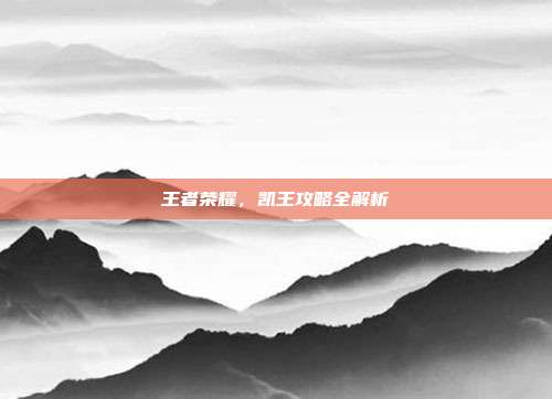 王者荣耀，凯王攻略全解析