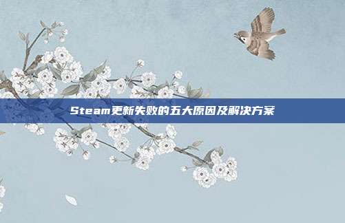 Steam更新失败的五大原因及解决方案