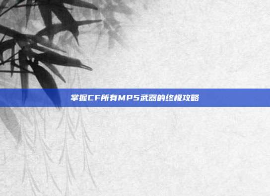 掌握CF所有MP5武器的终极攻略