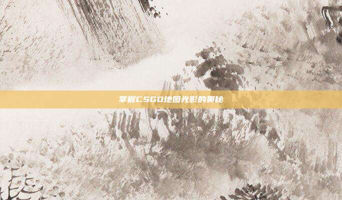 掌握CSGO地图光影的奥秘