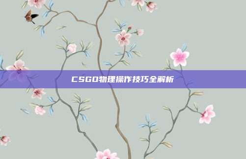 CSGO物理操作技巧全解析