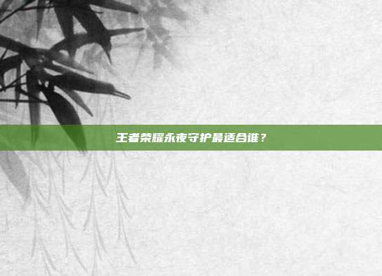 王者荣耀永夜守护最适合谁?