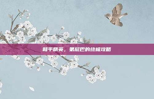 和平精英,第屁巴的终极攻略