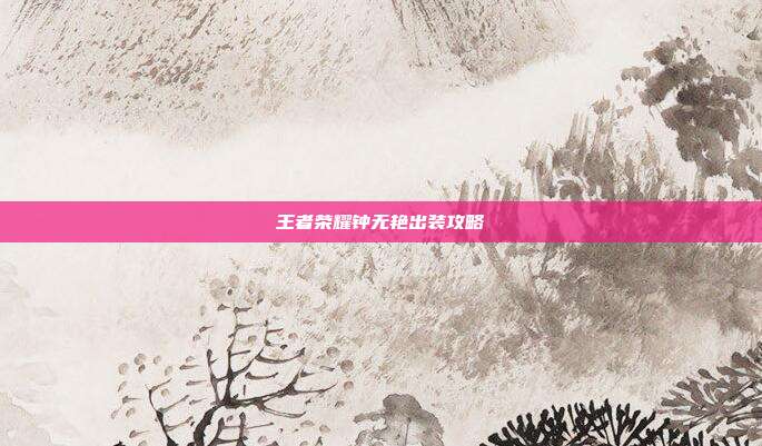 王者荣耀钟无艳出装攻略