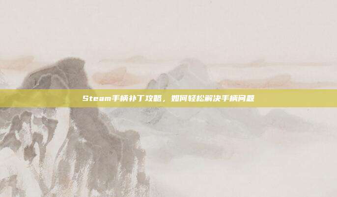Steam手柄补丁攻略,如何轻松解决手柄问题