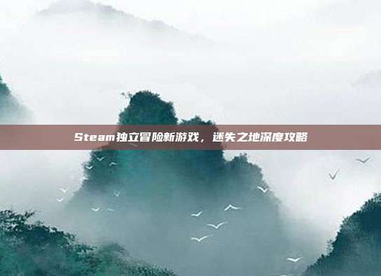 Steam独立冒险新游戏,迷失之地深度攻略