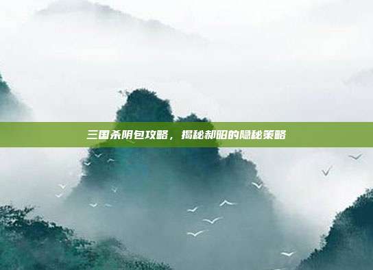 三国杀阴包攻略,揭秘郝昭的隐秘策略