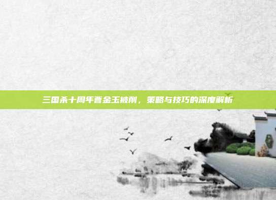 三国杀十周年曹金玉被削,策略与技巧的深度解析