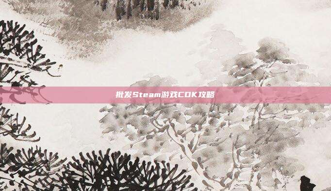 批发Steam游戏CDK攻略