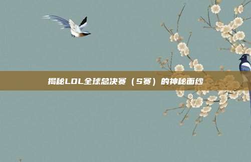 揭秘LOL全球总决赛(S赛)的神秘面纱