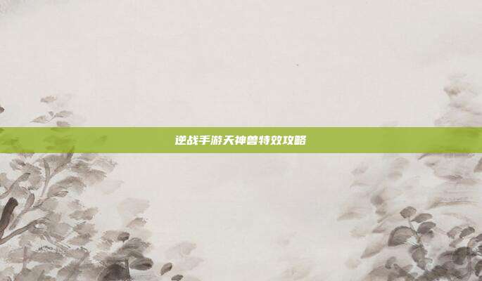 逆战手游天神兽特效攻略