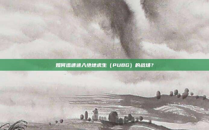 如何迅速进入绝地求生(PUBG)的战场?