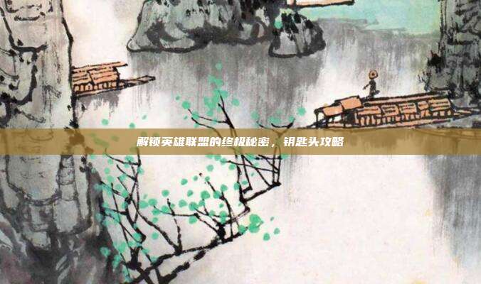 解锁英雄联盟的终极秘密,钥匙头攻略