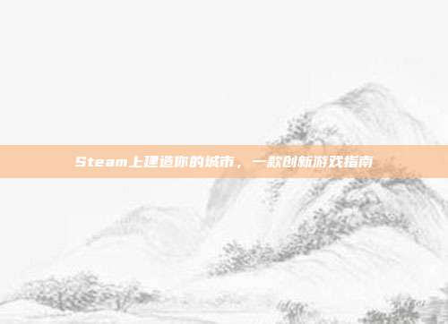 Steam上建造你的城市，一款创新游戏指南