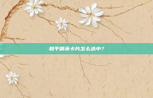 和平精英卡片怎么选中？