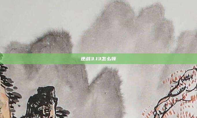 逆战3.13怎么领