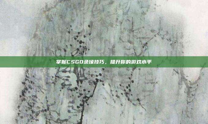 掌握CSGO录像技巧,提升你的游戏水平