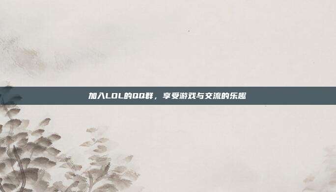 加入LOL的QQ群，享受游戏与交流的乐趣