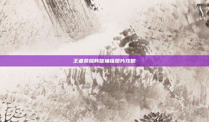 王者荣耀韩信抽搐图片攻略