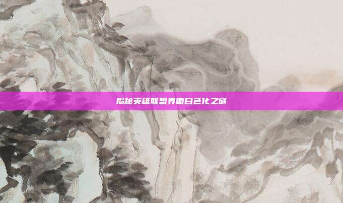 揭秘英雄联盟界面白色化之谜
