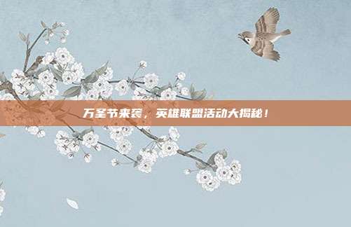 万圣节来袭，英雄联盟活动大揭秘！