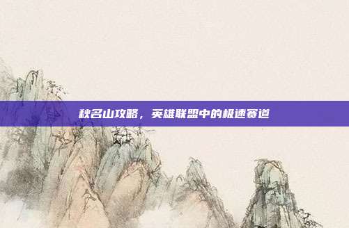 秋名山攻略,英雄联盟中的极速赛道
