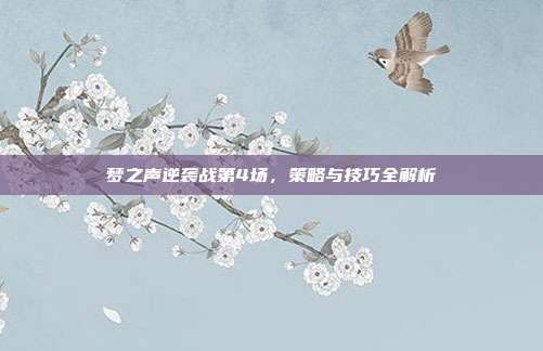 梦之声逆袭战第4场,策略与技巧全解析