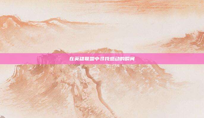 在英雄联盟中寻找感动的瞬间