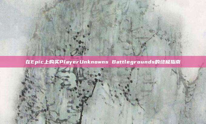 在Epic上购买PlayerUnknowns Battlegrounds的终极指南