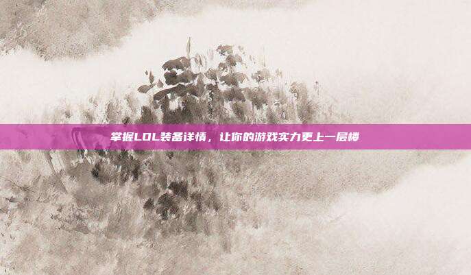 掌握LOL装备详情,让你的游戏实力更上一层楼
