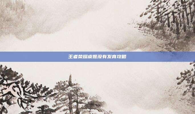王者荣耀虞姬没有发育攻略