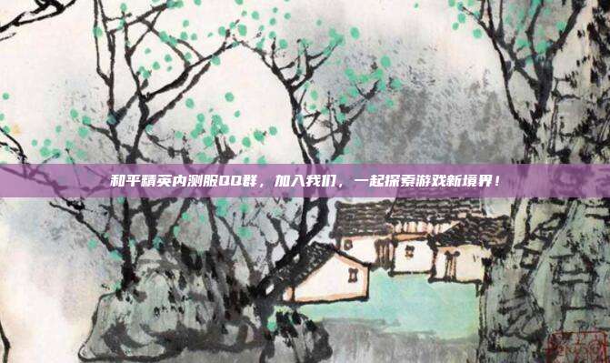 和平精英内测服QQ群,加入我们,一起探索游戏新境界!