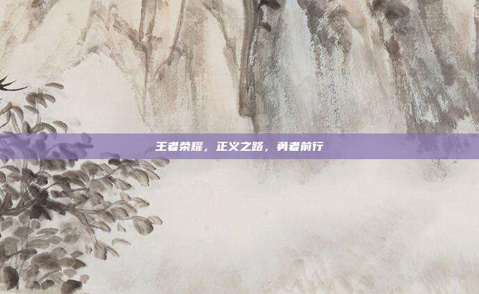 王者荣耀,正义之路,勇者前行