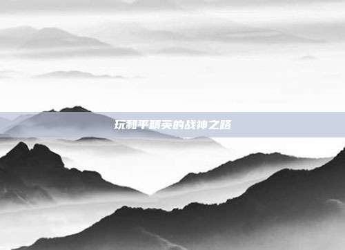 玩和平精英的战神之路