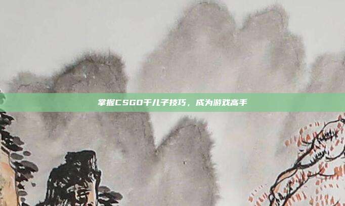 掌握CSGO干儿子技巧,成为游戏高手