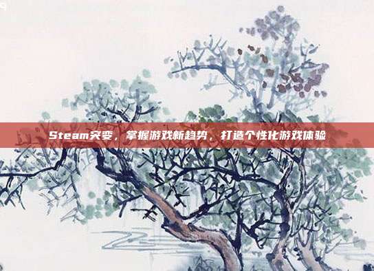 Steam突变，掌握游戏新趋势，打造个性化游戏体验