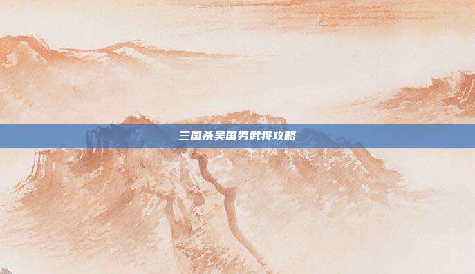 三国杀吴国男武将攻略