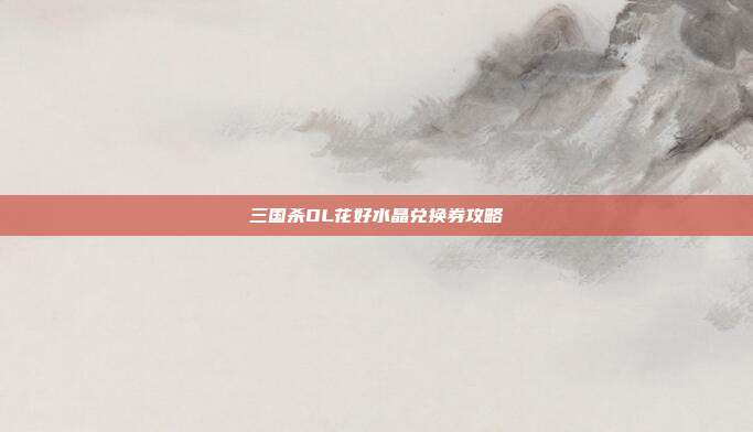 三国杀OL花好水晶兑换券攻略