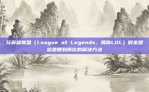 玩英雄联盟(League of Legends,简称LOL)时走路总是回到原位的解决方法