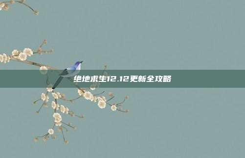 绝地求生12.12更新全攻略