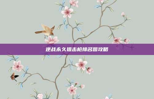 逆战永久狙击枪排名图攻略