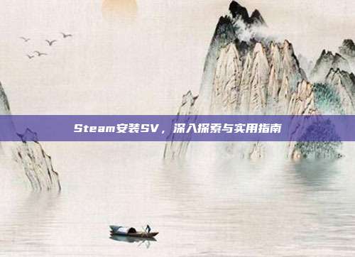 Steam安装SV,深入探索与实用指南