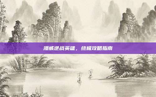 漫威逆战英雄，终极攻略指南