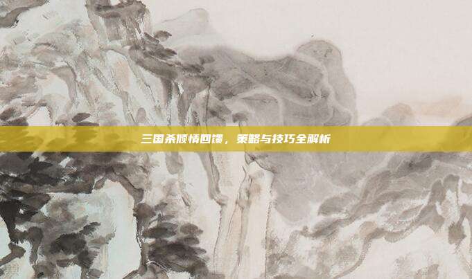 三国杀倾情回馈，策略与技巧全解析