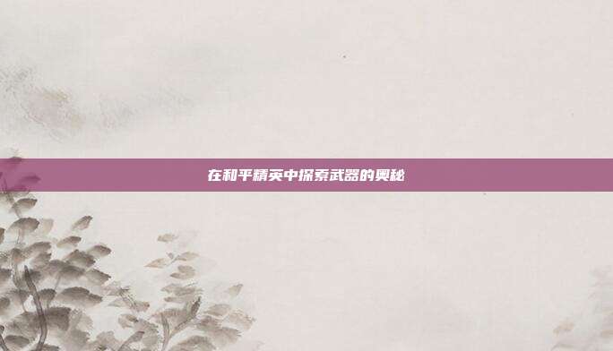 在和平精英中探索武器的奥秘