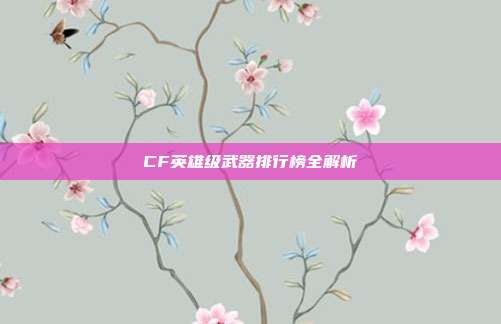CF英雄级武器排行榜全解析