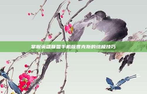 掌握英雄联盟手机版贾克斯的终极技巧
