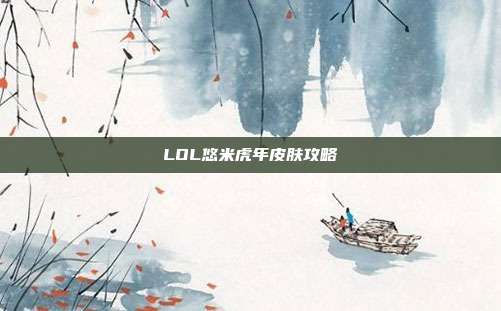 LOL悠米虎年皮肤攻略