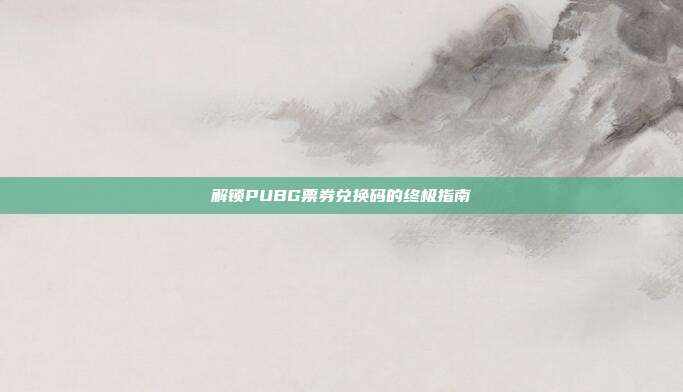 解锁PUBG票券兑换码的终极指南